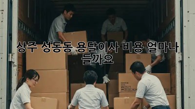 상주 성동동 용달이사 비용 얼마나 들까요?