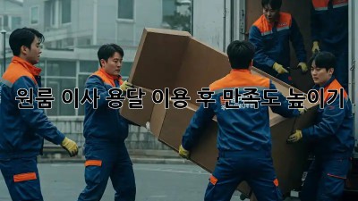 원룸 이사, 용달 이용 후 만족도 높이기!