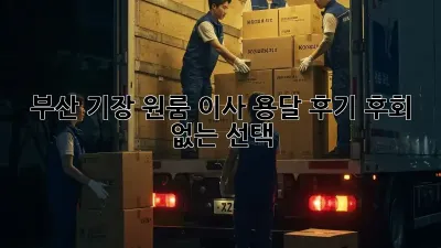 부산 기장 원룸 이사, 용달 후기: 후회 없는 선택!