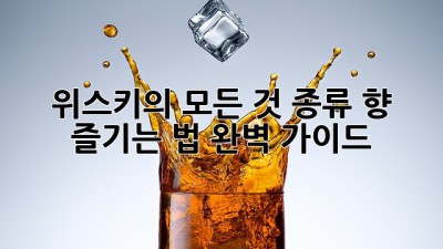 위스키의 모든 것: 종류, 향, 즐기는 법 완벽 가이드