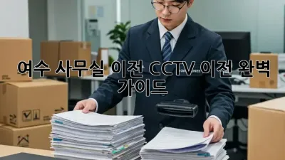여수 사무실 이전, CCTV 이전 완벽 가이드!